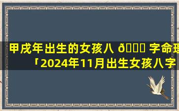 甲戌年出生的女孩八 🐕 字命理「2024年11月出生女孩八字」